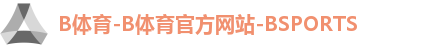 B体育-B体育官方网站-BSPORTS